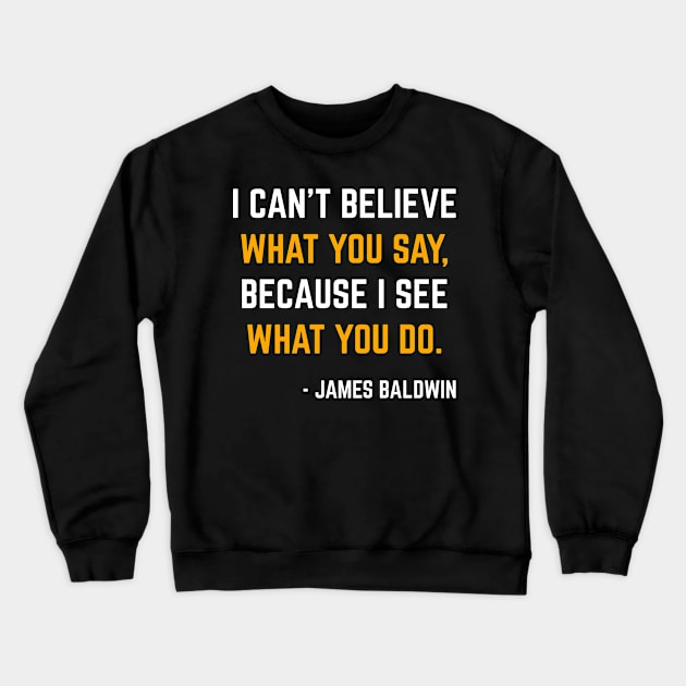 I can’t believe what you say because I see what you do James Baldwin Crewneck Sweatshirt by Seaside Designs